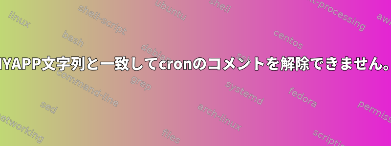 MYAPP文字列と一致してcronのコメントを解除できません。