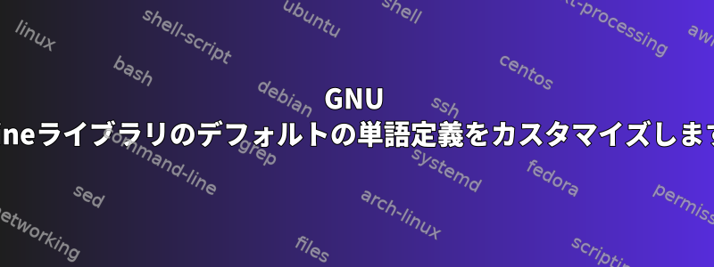 GNU readlineライブラリのデフォルトの単語定義をカスタマイズしますか？