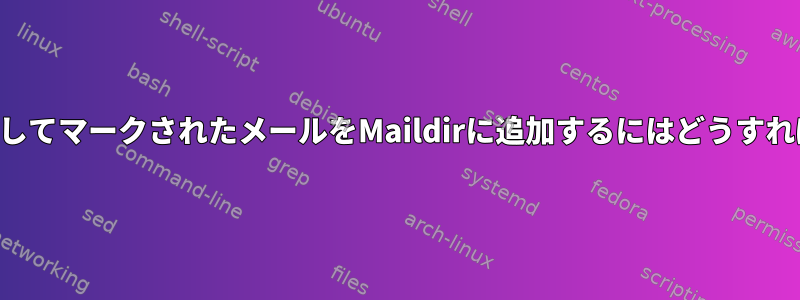 単一ファイルとしてマークされたメールをMaildirに追加するにはどうすればよいですか？