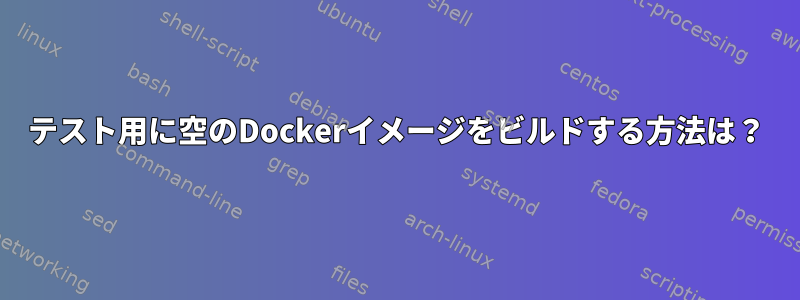 テスト用に空のDockerイメージをビルドする方法は？