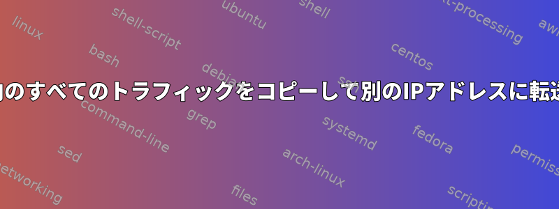 ネットワーク内のすべてのトラフィックをコピーして別のIPアドレスに転送する方法は？