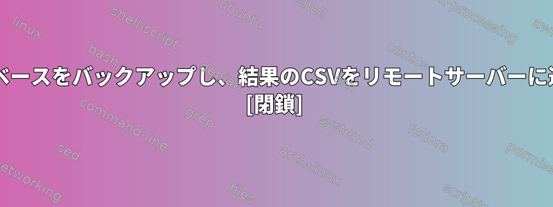 WindowsまたはLinuxでデータベースをバックアップし、結果のCSVをリモートサーバーに送信するプロセスは簡単ですか？ [閉鎖]