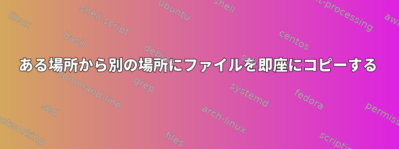 ある場所から別の場所にファイルを即座にコピーする