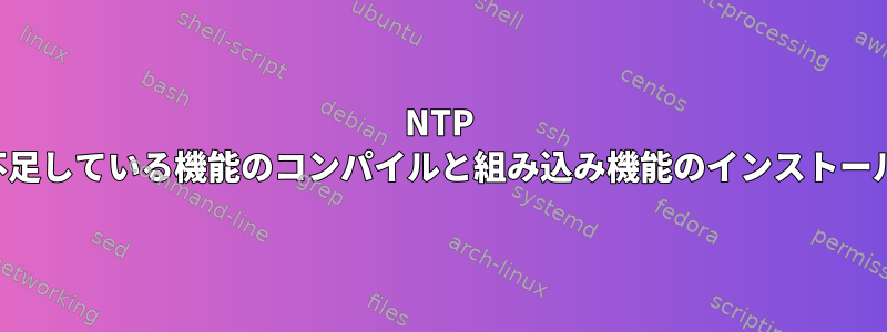 NTP 不足している機能のコンパイルと組み込み機能のインストール