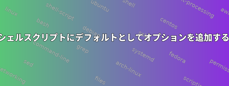 シェルスクリプトにデフォルトとしてオプションを追加する