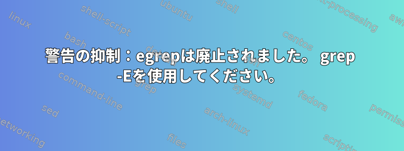 警告の抑制：egrepは廃止されました。 grep -Eを使用してください。