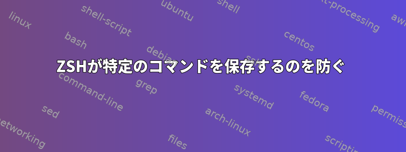 ZSHが特定のコマンドを保存するのを防ぐ