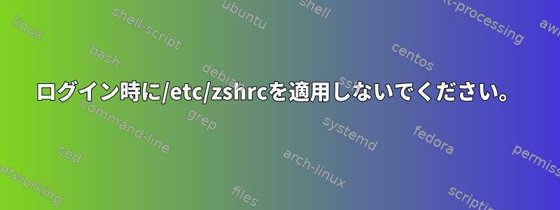 ログイン時に/etc/zshrcを適用しないでください。