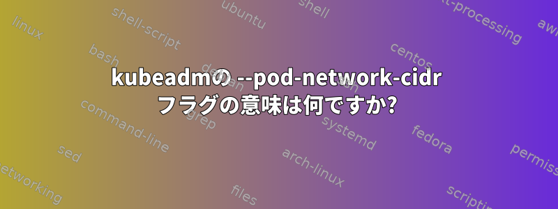 kubeadmの --pod-network-cidr フラグの意味は何ですか?