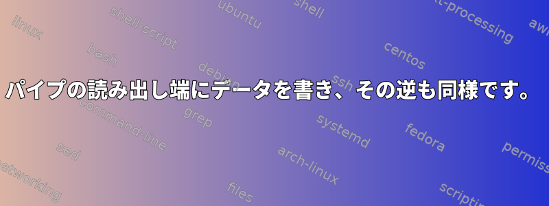 パイプの読み出し端にデータを書き、その逆も同様です。