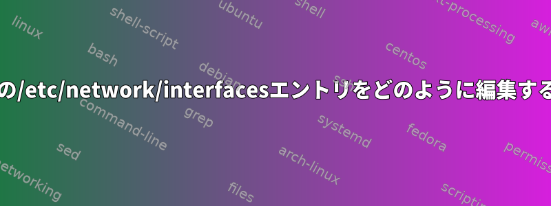 ipv4とipv6の/etc/network/interfacesエントリをどのように編集するのですか？