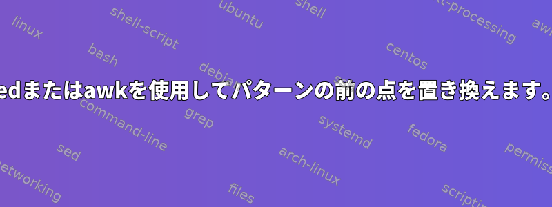 sedまたはawkを使用してパターンの前の点を置き換えます。