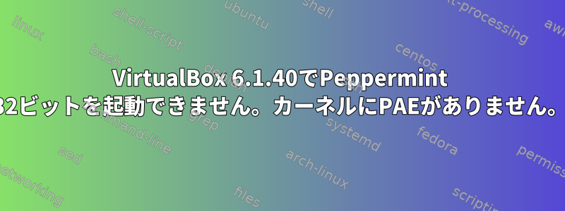 VirtualBox 6.1.40でPeppermint 32ビットを起動できません。カーネルにPAEがありません。