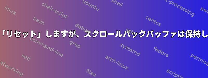 端末を「リセット」しますが、スクロールバックバッファは保持します。