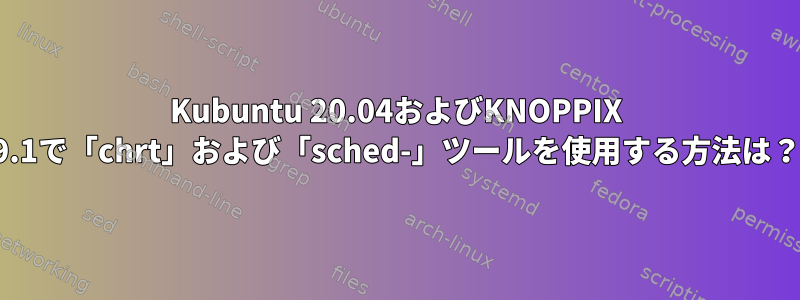 Kubuntu 20.04およびKNOPPIX 9.1で「chrt」および「sched-」ツールを使用する方法は？