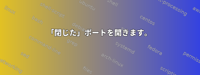 「閉じた」ポートを開きます。