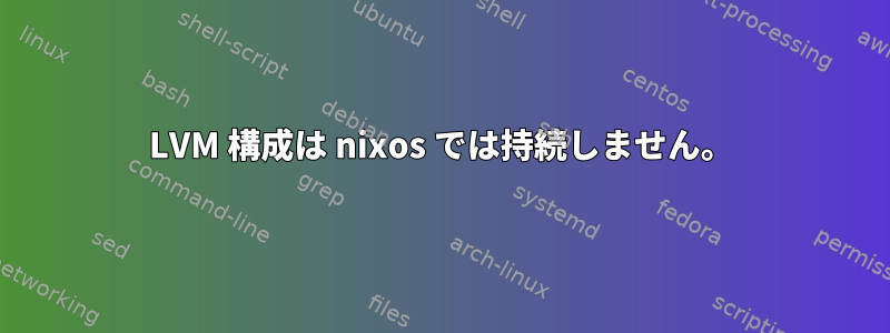 LVM 構成は nixos では持続しません。