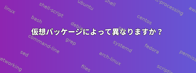 仮想パッケージによって異なりますか？