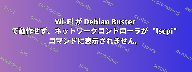 Wi-Fi が Debian Buster で動作せず、ネットワークコントローラが "lscpi" コマンドに表示されません。