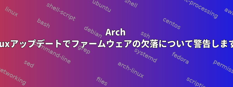 Arch Linuxアップデートでファームウェアの欠落について警告します。