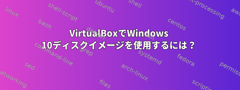 VirtualBoxでWindows 10ディスクイメージを使用するには？