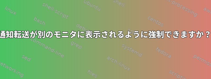 通知転送が別のモニタに表示されるように強制できますか？