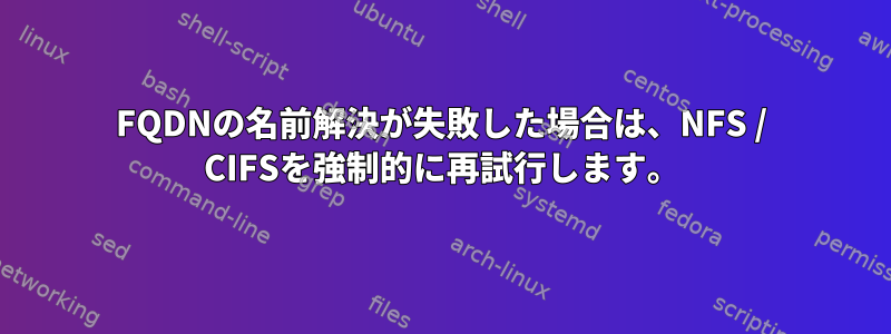 FQDNの名前解決が失敗した場合は、NFS / CIFSを強制的に再試行します。