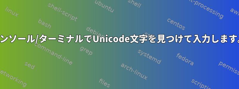 コンソール/ターミナルでUnicode文字を見つけて入力します。