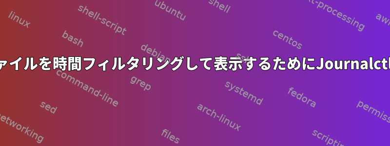 ジャーナル以外のファイルを時間フィルタリングして表示するためにJournalctlを使用する方法は？