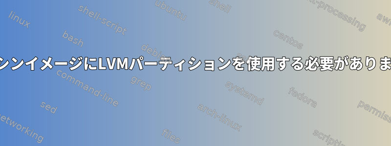 仮想マシンイメージにLVMパーティションを使用する必要がありますか？