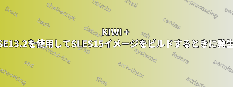 KIWI + OpenSUSE13.2を使用してSLES15イメージをビルドするときに発生する問題