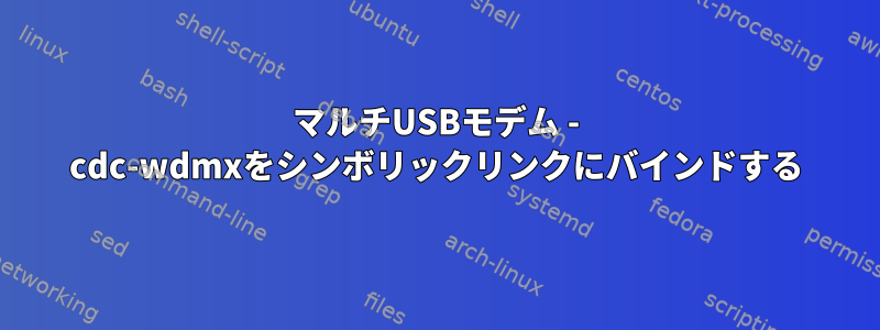 マルチUSBモデム - cdc-wdmxをシンボリックリンクにバインドする