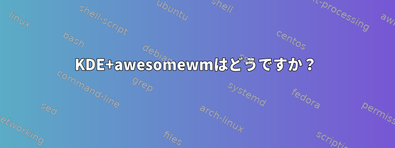 KDE+awesomewmはどうですか？