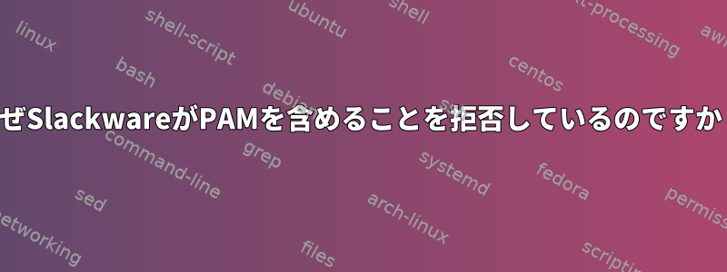 なぜSlackwareがPAMを含めることを拒否しているのですか？