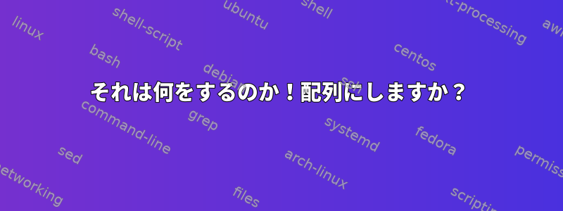 それは何をするのか！配列にしますか？