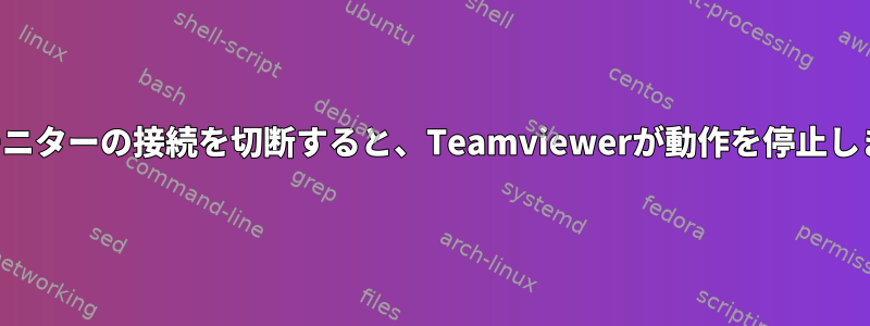 物理モニターの接続を切断すると、Teamviewerが動作を停止します。