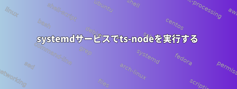 systemdサービスでts-nodeを実行する