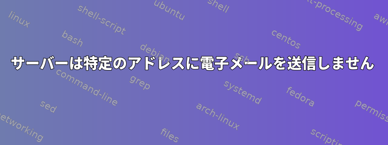 サーバーは特定のアドレスに電子メールを送信しません