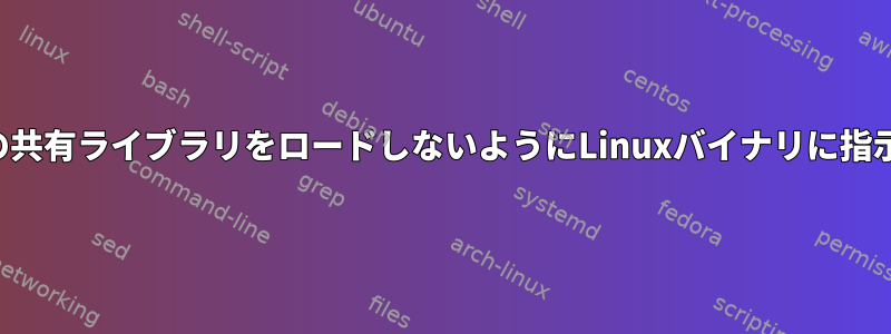 特定の共有ライブラリをロードしないようにLinuxバイナリに指示する