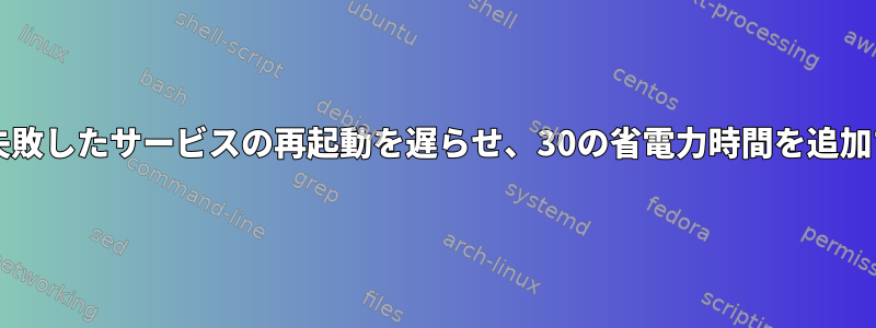 Systemdは、失敗したサービスの再起動を遅らせ、30の省電力時間を追加するようです。