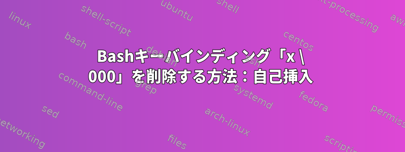 Bashキーバインディング「x \ 000」を削除する方法：自己挿入