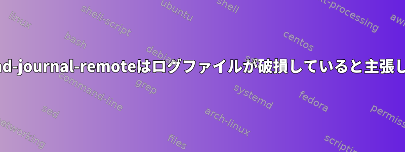 systemd-journal-remoteはログファイルが破損していると主張します。