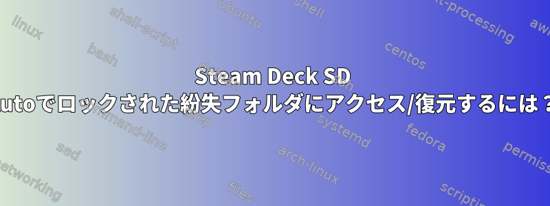 Steam Deck SD Autoでロックされた紛失フォルダにアクセス/復元するには？