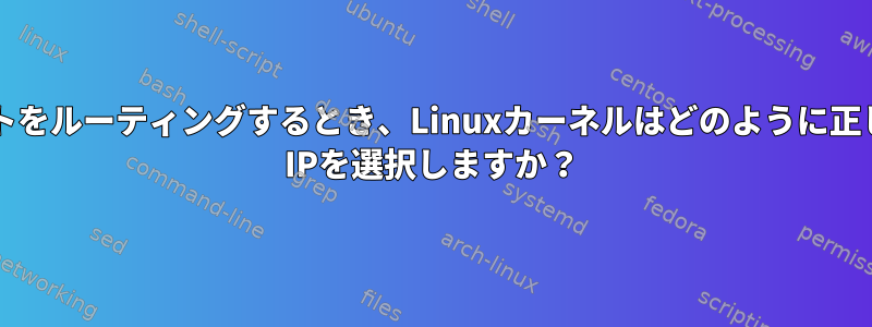 パケットをルーティングするとき、Linuxカーネルはどのように正しいsrc IPを選択しますか？