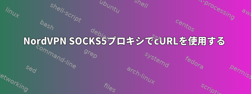 NordVPN SOCKS5プロキシでcURLを使用する