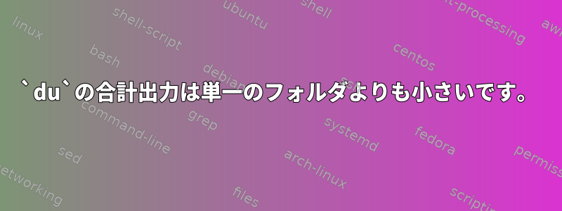 `du`の合計出力は単一のフォルダよりも小さいです。