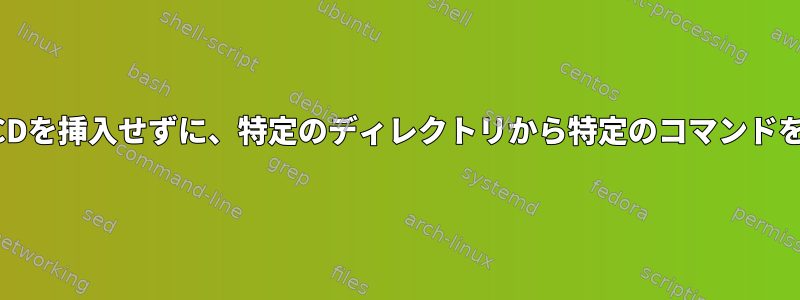 ディレクトリにCDを挿入せずに、特定のディレクトリから特定のコマンドを実行しますか？