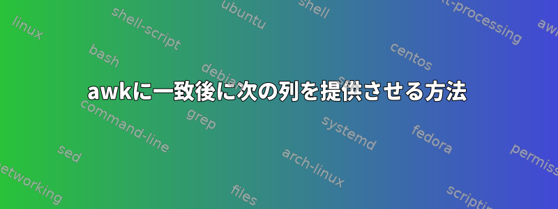 awkに一致後に次の列を提供させる方法