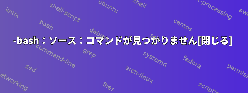 -bash：ソース：コマンドが見つかりません[閉じる]