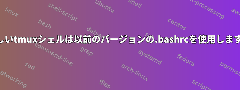 新しいtmuxシェルは以前のバージョンの.bashrcを使用します。